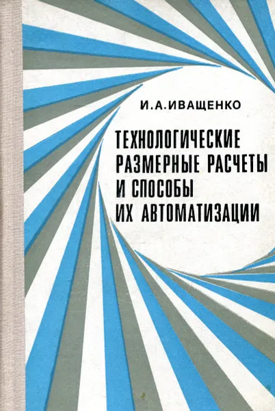 Обложка книги Технологические размерные расчеты и способы их автоматизации, И. А. Иващенко