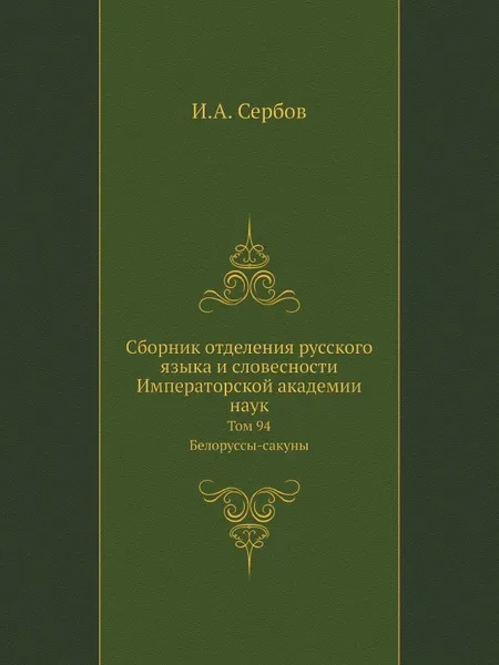 Обложка книги Сборник отделения русского языка и словесности Императорской академии наук. Том 94. Белоруссы-сакуны, И.А. Сербов