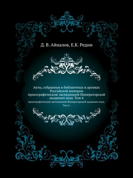 Обложка книги Акты, собранные в библиотеках и архивах Российской империи. Археографическою экспедицией Императорской академии наук. Том 4., Д.В. Айналов