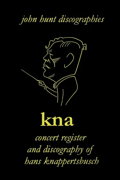 Обложка книги Hans Knappertsbusch.  Kna. Concert Register and Discography of Hans Knappertsbusch, 1888-1965. Second Edition.  .2007.., John Hunt