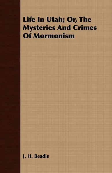 Обложка книги Life in Utah; Or, the Mysteries and Crimes of Mormonism, John Hanson Beadle, J. H. Beadle