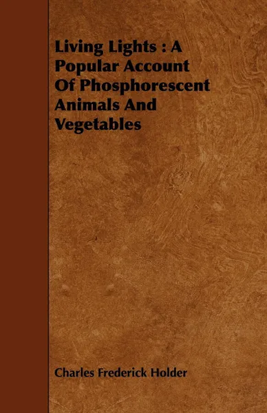 Обложка книги Living Lights. A Popular Account Of Phosphorescent Animals And Vegetables, Charles Frederick Holder