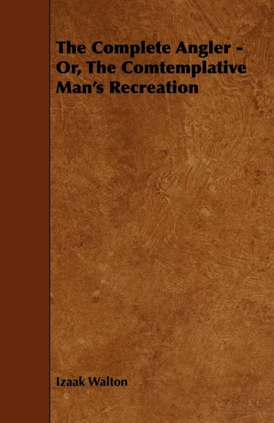 Обложка книги The Complete Angler - Or, The Comtemplative Man's Recreation, Izaak Walton
