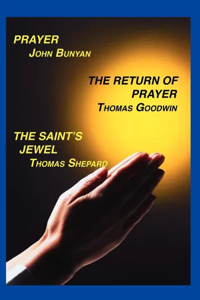 Обложка книги Prayer, Return of Prayer and the Saint's Jewel, John Bunyan, Thomas Goodwin, Thomas Shepard