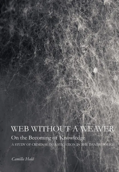 Обложка книги Web Without a Weaver- On the Becoming of Knowledge. A Study of Criminal Investigation in the Danish Police, Camilla Hald