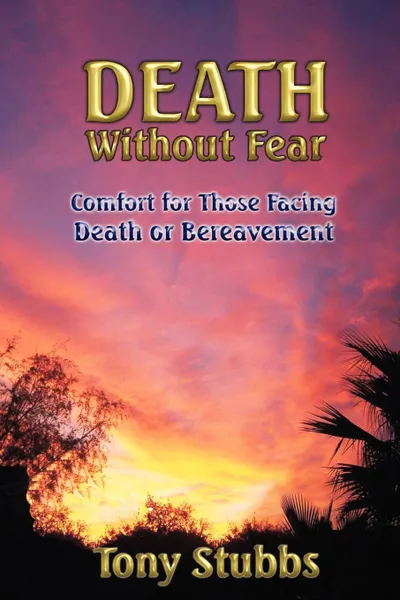 Обложка книги Death Without Fear. Comfort for Those Facing Death or Bereavement, Tony Stubbs