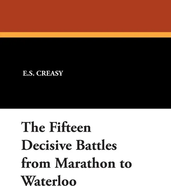 Обложка книги The Fifteen Decisive Battles from Marathon to Waterloo, E.S. Creasy