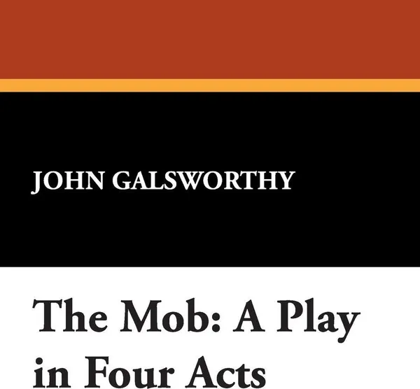 Обложка книги The Mob. A Play in Four Acts, John Sir Galsworthy
