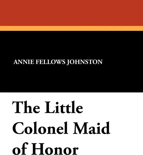 Обложка книги The Little Colonel Maid of Honor, Annie Fellows Johnston