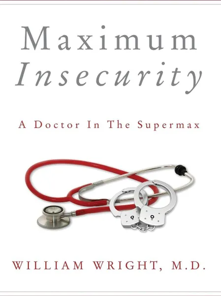 Обложка книги Maximum Insecurity. A Doctor in the Supermax, William Wright