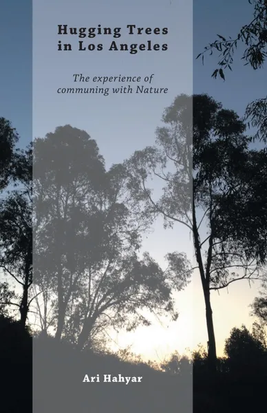 Обложка книги Hugging Trees in Los Angeles. The experience of communing with Nature, Ari Hahyar