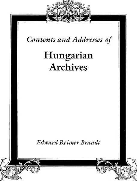 Обложка книги Contents and Addresses of Hungarian Archives, Edward R. Brandt, Di Brandt