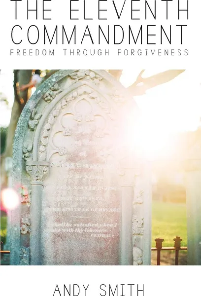 Обложка книги The Eleventh Commandment. Freedom Through Forgiveness, Andy Smith