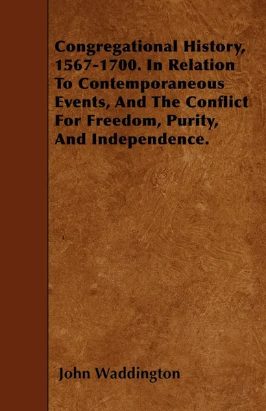 Обложка книги Congregational History, 1567-1700. In Relation To Contemporaneous Events, And The Conflict For Freedom, Purity, And Independence., John Waddington