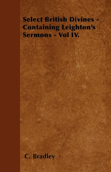 Обложка книги Select British Divines - Containing Leighton's Sermons - Vol IV., C. Bradley