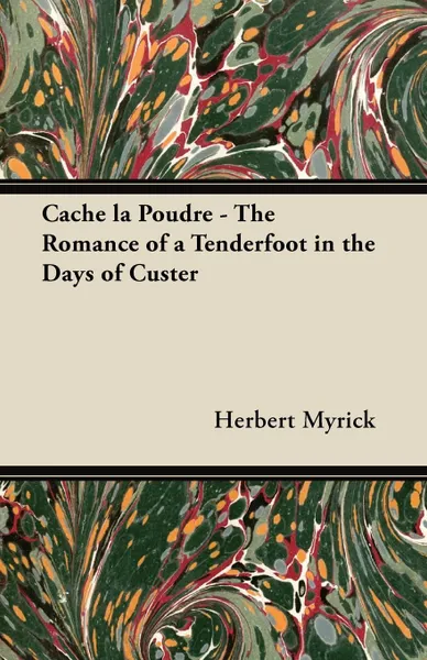 Обложка книги Cache La Poudre - The Romance of a Tenderfoot in the Days of Custer, Herbert Myrick