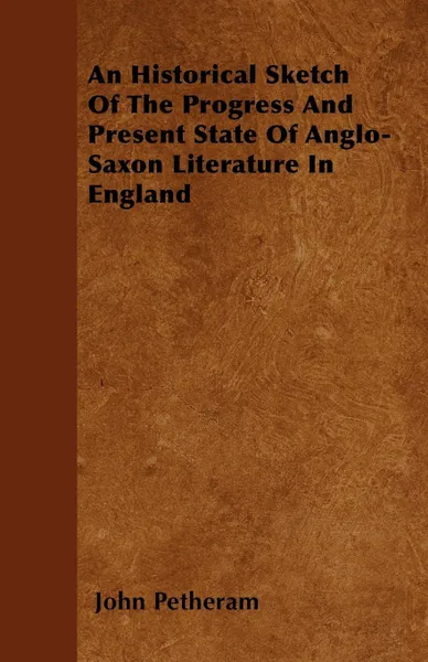 Обложка книги An Historical Sketch Of The Progress And Present State Of Anglo-Saxon Literature In England, John Petheram