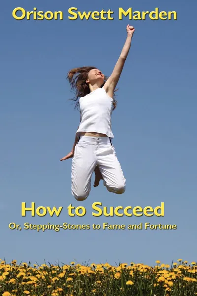 Обложка книги How to Succeed. Or, Stepping-Stones to Fame and Fortune, Orison Swett Marden