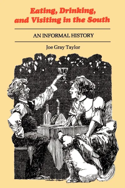 Обложка книги Eating, Drinking, and Visiting in the South. An Informal History, Joe Gray Taylor