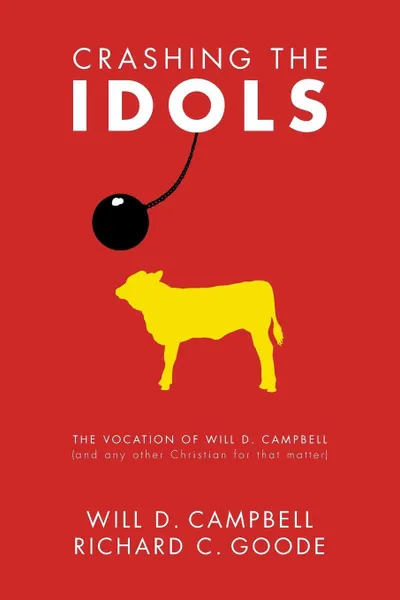 Обложка книги Crashing the Idols. The Vocation of Will D. Campbell (and Any Other Christian for That Matter), Will D. Campbell, Richard C. Goode