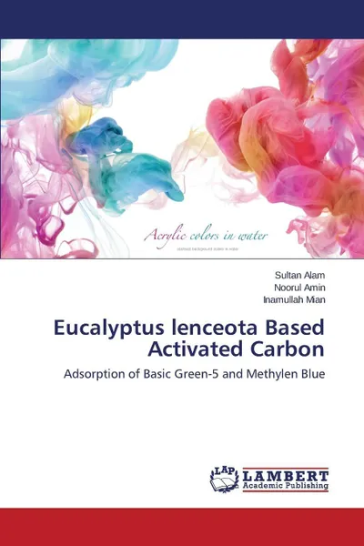 Обложка книги Eucalyptus lenceota Based Activated Carbon, Alam Sultan, Amin Noorul, Mian Inamullah