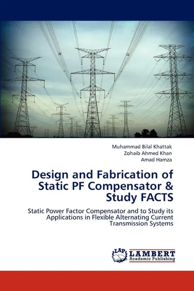 Обложка книги Design and Fabrication of Static PF Compensator & Study FACTS, Muhammad Bilal Khattak, Zohaib Ahmed Khan, Amad Hamza