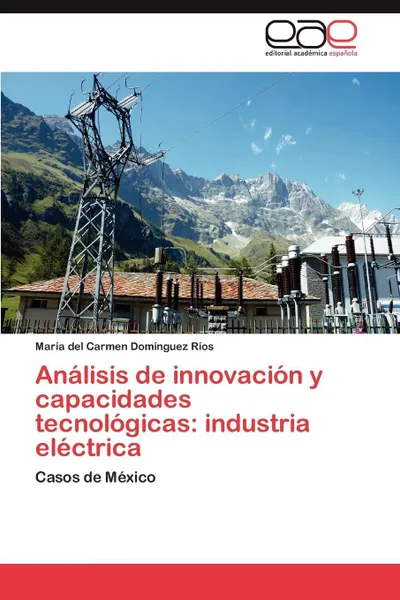 Обложка книги Analisis de Innovacion y Capacidades Tecnologicas. Industria Electrica, Mar a. Del Carmen Dom Nguez R. Os, Maria Del Carmen Dominguez Rios