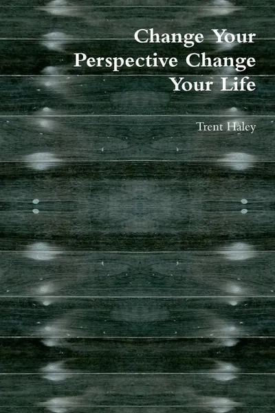 Обложка книги Change Your Perspective Change Your Life, Trent Haley