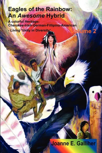 Обложка книги Eagles of the Rainbow Volume II (Two). An Awesome Hybrid. a Colorful Heritage: Cherokee, Irish, German, Filipino & American, Joanne Galliher