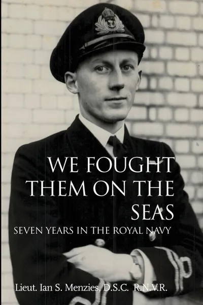 Обложка книги We Fought Them on the Seas. Seven Years in the Royal Navy, D. S. C. R. N. V. R. Lieut Ian Menzies