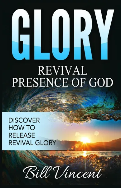 Обложка книги Glory. Revival Presence of God: Discover How to Release Revival Glory, Bill Vincent