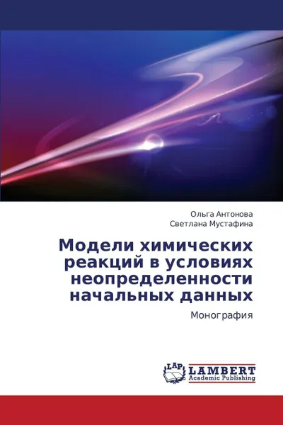 Обложка книги Modeli Khimicheskikh Reaktsiy V Usloviyakh Neopredelennosti Nachal'nykh Dannykh, Antonova Ol'ga, Mustafina Svetlana