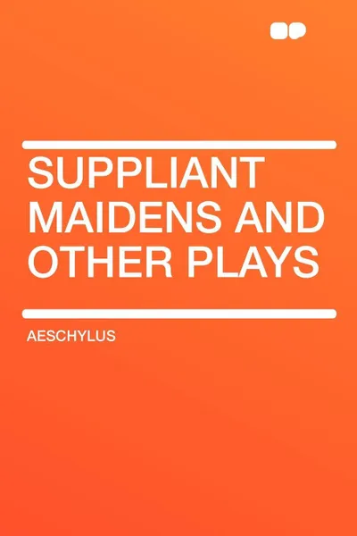 Обложка книги Suppliant Maidens and Other Plays, AEschylus