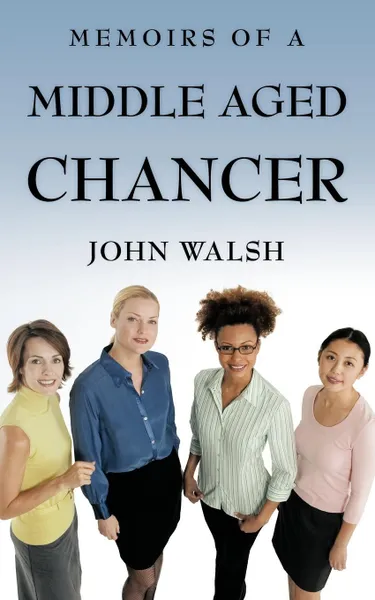 Обложка книги Memoirs of a Middle Aged Chancer, John Walsh