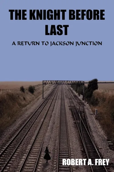 Обложка книги THE KNIGHT BEFORE LAST. A RETURN TO JACKSON JUNCTION, ROBERT A. FREY