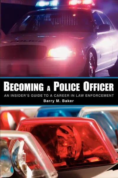 Обложка книги Becoming a Police Officer. An Insider's Guide to a Career in Law Enforcement, Barry M. Baker