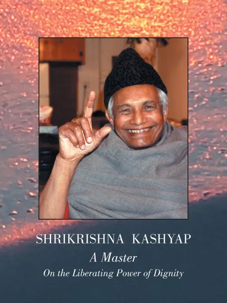 Обложка книги Shrikrishna Kashyap. a Master: On the Liberating Power of Dignity, PhD(Gayatri) S.Kashyap & P.Brown