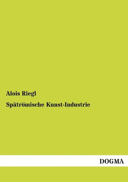 Обложка книги Spatromische Kunst-Industrie, Alois Riegl