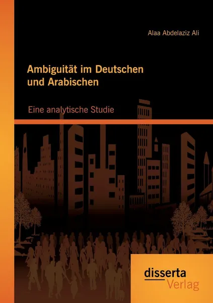 Обложка книги Ambiguitat Im Deutschen Und Arabischen. Eine Analytische Studie, Alaa Abdelaziz Ali