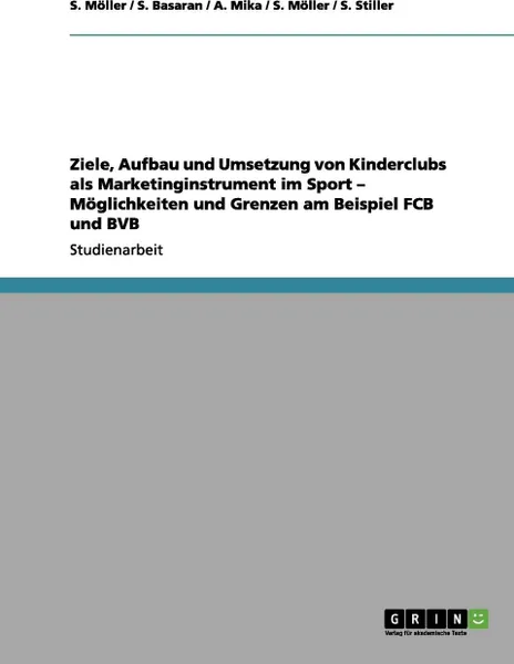 Обложка книги Ziele, Aufbau Und Umsetzung Von Kinderclubs ALS Marketinginstrument Im Sport - Moglichkeiten Und Grenzen Am Beispiel Fcb Und Bvb, S. M. Ller, S. Basaran, A. Mika