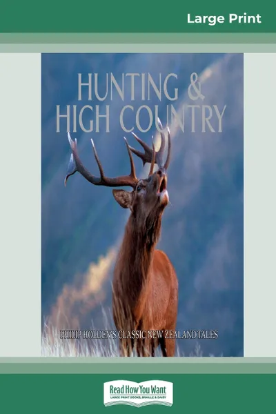 Обложка книги Hunting and High Country. Philp Holden's Classic New Zealand Tales (16pt Large Print Edition), Philip Holden