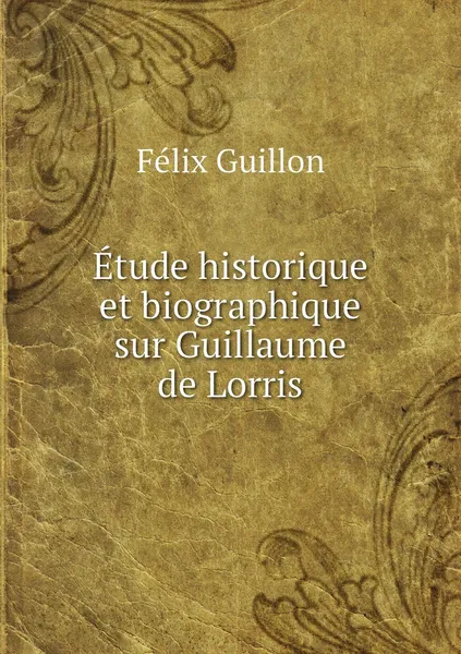 Обложка книги Etude historique et biographique sur Guillaume de Lorris, Félix Guillon