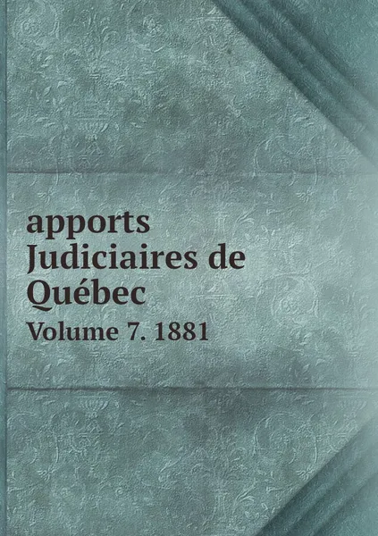 Обложка книги apports Judiciaires de Quebec. Volume 7. 1881, Bar of the Province of Québec