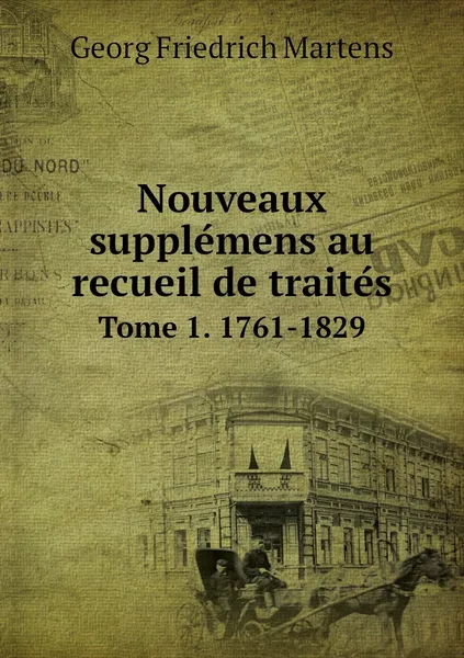 Обложка книги Nouveaux supplemens au recueil de traites. Tome 1. 1761-1829, Georg Friedrich Martens