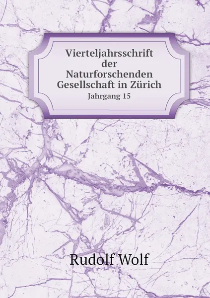 Обложка книги Vierteljahrsschrift der Naturforschenden Gesellschaft in Zurich. Jahrgang 15, Rudolf Wolf