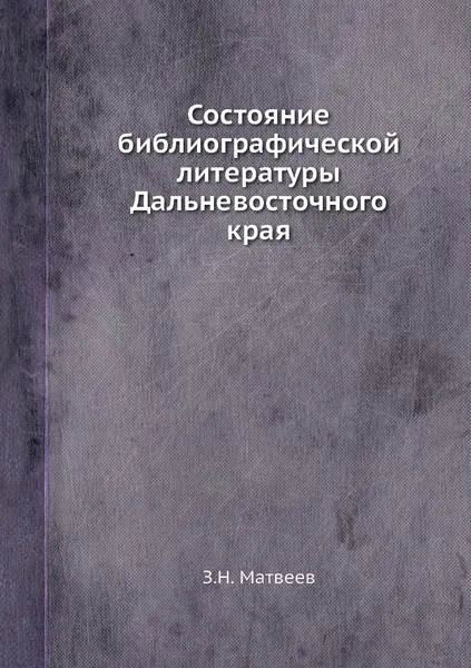 Обложка книги Состояние библиографической литературы Дальневосточного края, З.Н. Матвеев