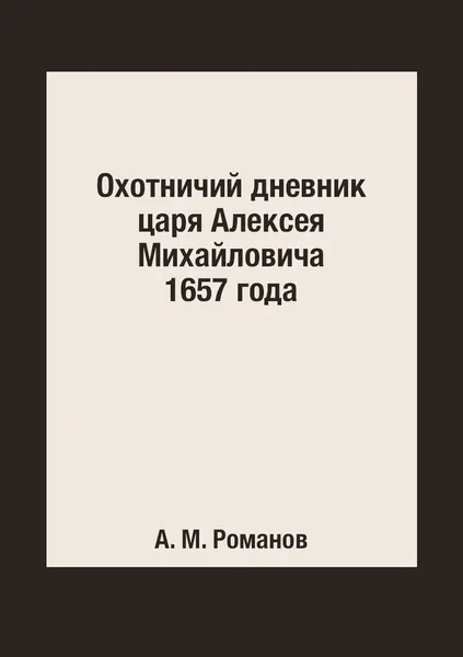 Обложка книги Охотничий дневник царя Алексея Михайловича 1657 года, А. М. Романов