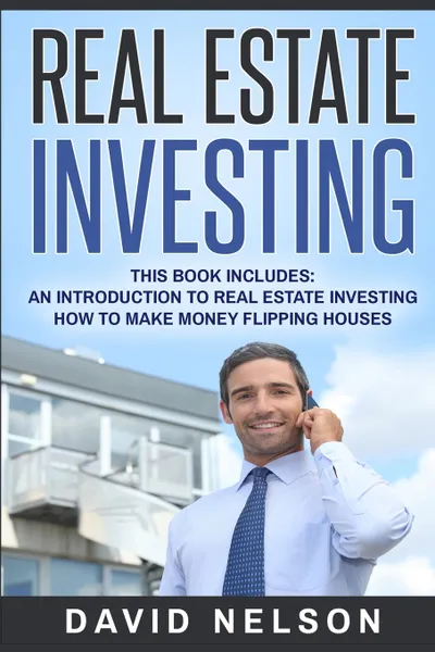 Обложка книги Real Estate Investing. An Introduction to Real Estate Investing, How to Make Money Flipping Houses, David Nelson