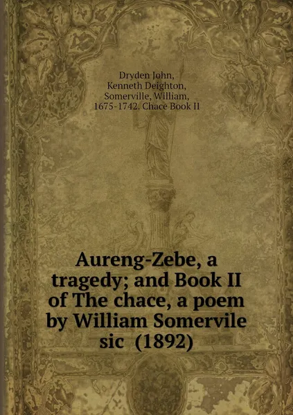 Обложка книги Aureng-Zebe, a tragedy; and Book II of The chace, a poem by William Somervile sic  (1892), Dryden John, Kenneth Deighton, Somerville, William, 1675-1742. Chace Book II