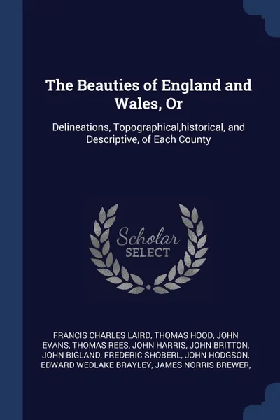 Обложка книги The Beauties of England and Wales, Or. Delineations, Topographical,historical, and Descriptive, of Each County, Francis Charles Laird, Thomas Hood, John Evans